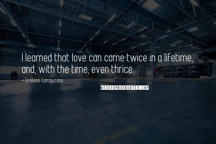 Emiliano Campuzano quotes: I learned that love can come twice in a lifetime, and, with the time, even thrice.