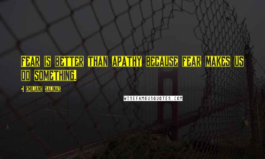 Emiliano Salinas quotes: Fear is better than apathy because fear makes us do something.