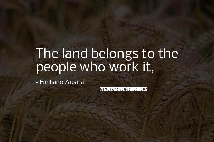 Emiliano Zapata quotes: The land belongs to the people who work it,