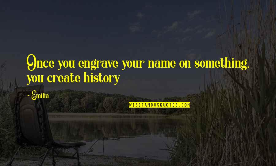 Emilia's Quotes By Emilia: Once you engrave your name on something, you