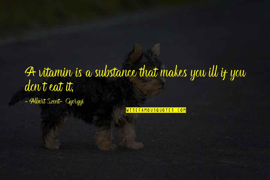 Emilias Tamashebi Quotes By Albert Szent-Gyorgyi: A vitamin is a substance that makes you Emilias Tamashebi Quotes By Albert Szent-Gyorgyi: A vitamin is a substance that makes you