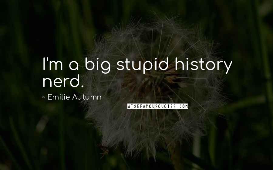 Emilie Autumn quotes: I'm a big stupid history nerd.