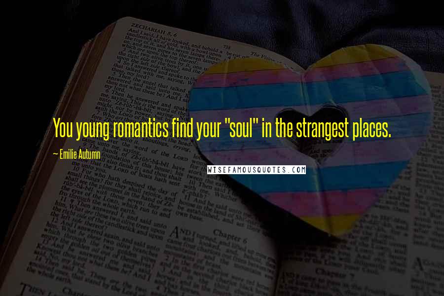 Emilie Autumn quotes: You young romantics find your "soul" in the strangest places.