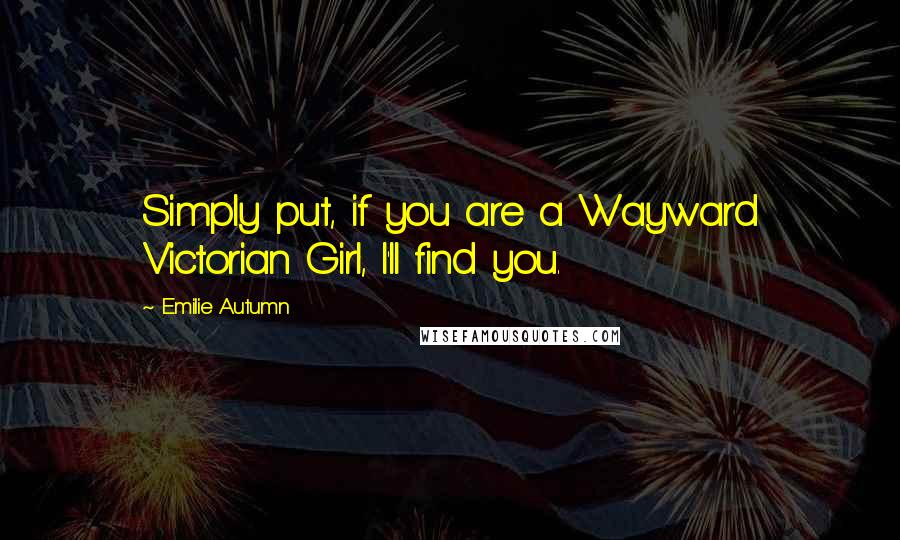 Emilie Autumn quotes: Simply put, if you are a Wayward Victorian Girl, I'll find you. Emilie Autumn quotes: Simply put, if you are a Wayward Victorian Girl, I'll find you.
