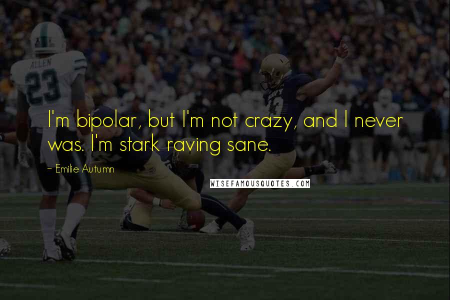 Emilie Autumn quotes: I'm bipolar, but I'm not crazy, and I never was. I'm stark raving sane. Emilie Autumn quotes: I'm bipolar, but I'm not crazy, and I never was. I'm stark raving sane.
