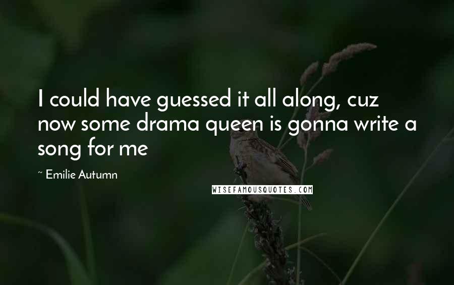 Emilie Autumn quotes: I could have guessed it all along, cuz now some drama queen is gonna write a song for me