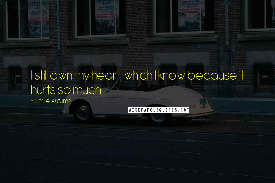 Emilie Autumn quotes: I still own my heart, which I know because it hurts so much. Emilie Autumn quotes: I still own my heart, which I know because it hurts so much.