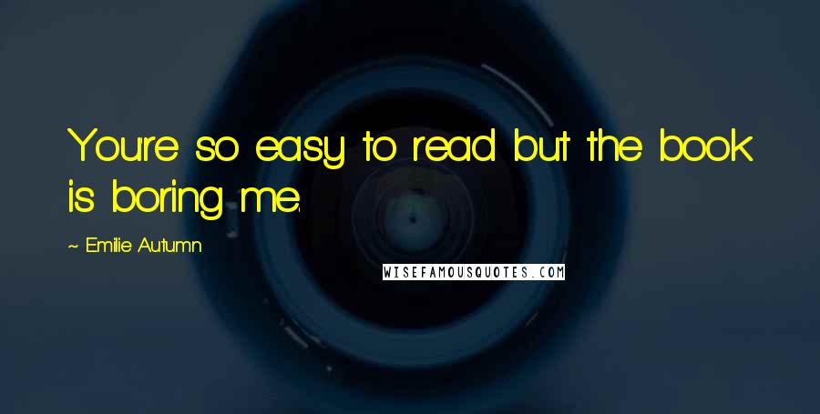 Emilie Autumn quotes: You're so easy to read but the book is boring me. Emilie Autumn quotes: You're so easy to read but the book is boring me.