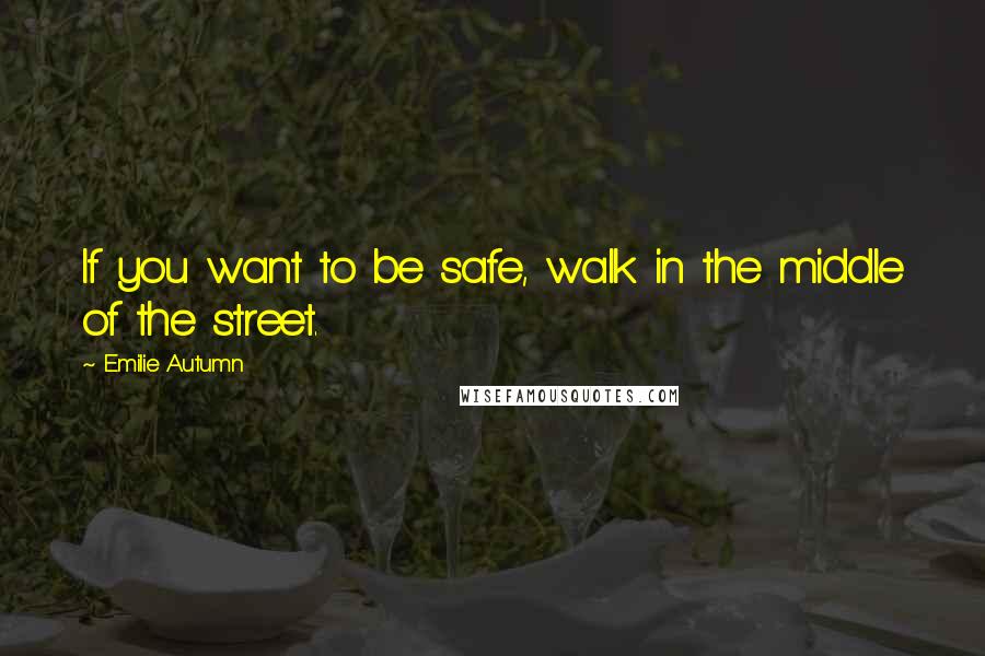 Emilie Autumn quotes: If you want to be safe, walk in the middle of the street. Emilie Autumn quotes: If you want to be safe, walk in the middle of the street.