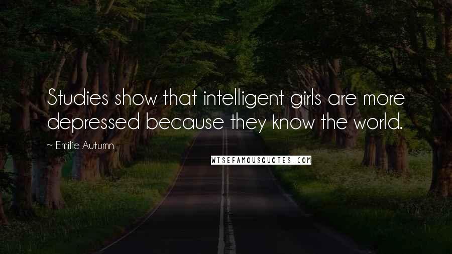 Emilie Autumn quotes: Studies show that intelligent girls are more depressed because they know the world. Emilie Autumn quotes: Studies show that intelligent girls are more depressed because they know the world.