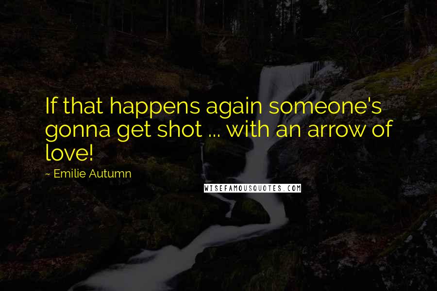 Emilie Autumn quotes: If that happens again someone's gonna get shot ... with an arrow of love!