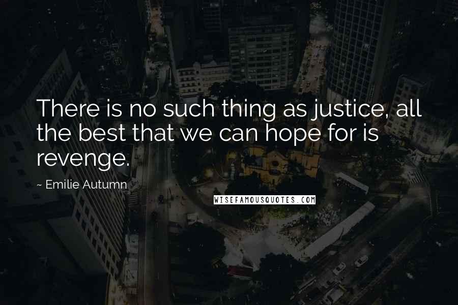 Emilie Autumn quotes: There is no such thing as justice, all the best that we can hope for is revenge. Emilie Autumn quotes: There is no such thing as justice, all the best that we can hope for is revenge.