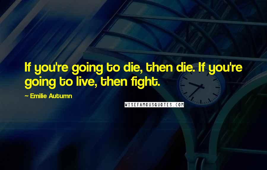 Emilie Autumn quotes: If you're going to die, then die. If you're going to live, then fight. Emilie Autumn quotes: If you're going to die, then die. If you're going to live, then fight.