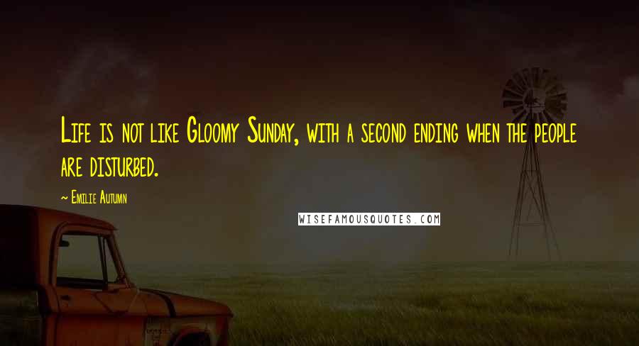 Emilie Autumn quotes: Life is not like Gloomy Sunday, with a second ending when the people are disturbed.