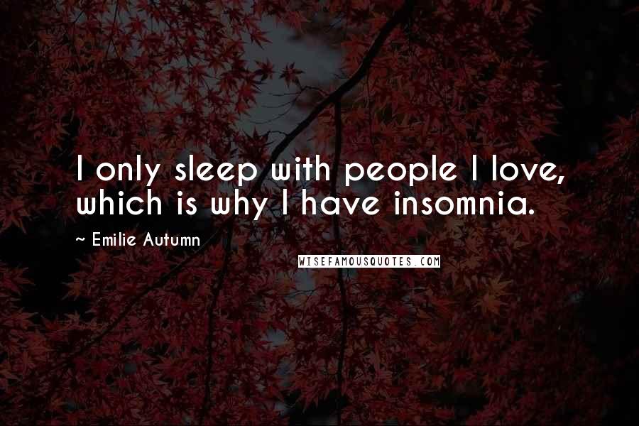 Emilie Autumn quotes: I only sleep with people I love, which is why I have insomnia. Emilie Autumn quotes: I only sleep with people I love, which is why I have insomnia.