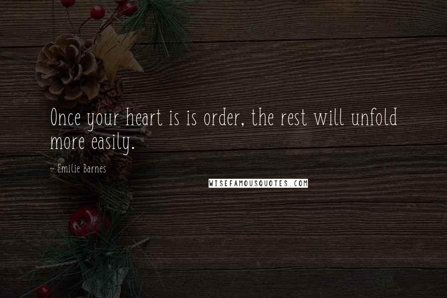 Emilie Barnes quotes: Once your heart is is order, the rest will unfold more easily.