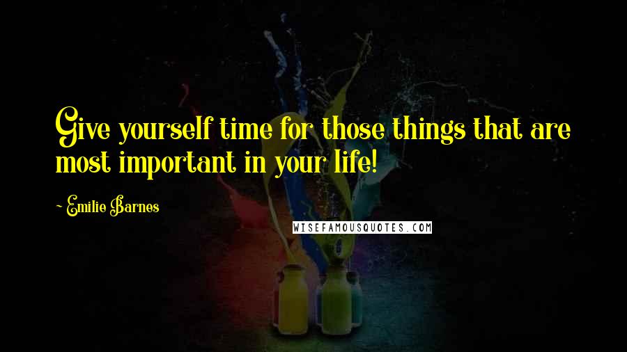 Emilie Barnes quotes: Give yourself time for those things that are most important in your life!