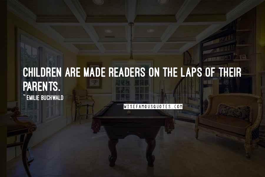 Emilie Buchwald quotes: Children are made readers on the laps of their parents.