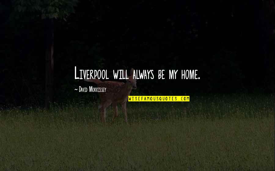Emilie De Ravin Quotes By David Morrissey: Liverpool will always be my home. Emilie De Ravin Quotes By David Morrissey: Liverpool will always be my home.