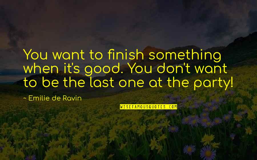 Emilie De Ravin Quotes By Emilie De Ravin: You want to finish something when it's good. Emilie De Ravin Quotes By Emilie De Ravin: You want to finish something when it's good.