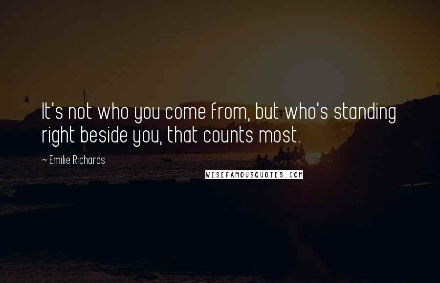 Emilie Richards quotes: It's not who you come from, but who's standing right beside you, that counts most.