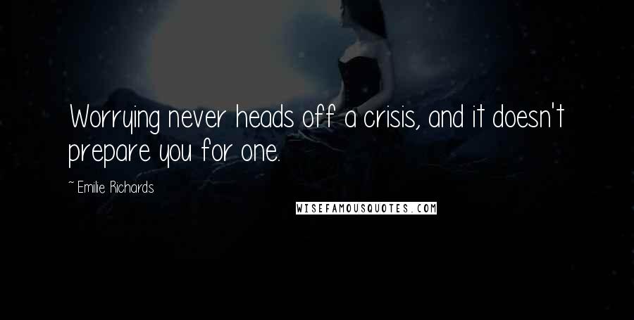 Emilie Richards quotes: Worrying never heads off a crisis, and it doesn't prepare you for one.