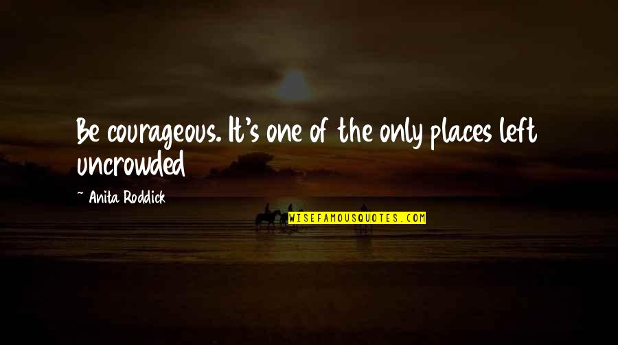 Emilien Guillot Quotes By Anita Roddick: Be courageous. It's one of the only places