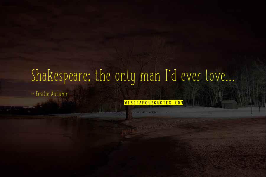 Emilie's Quotes By Emilie Autumn: Shakespeare; the only man I'd ever love...