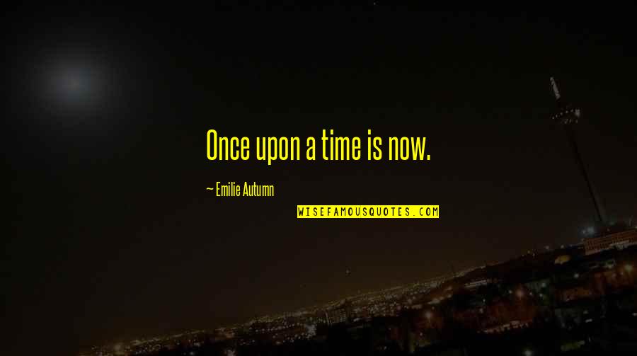 Emilie's Quotes By Emilie Autumn: Once upon a time is now.
