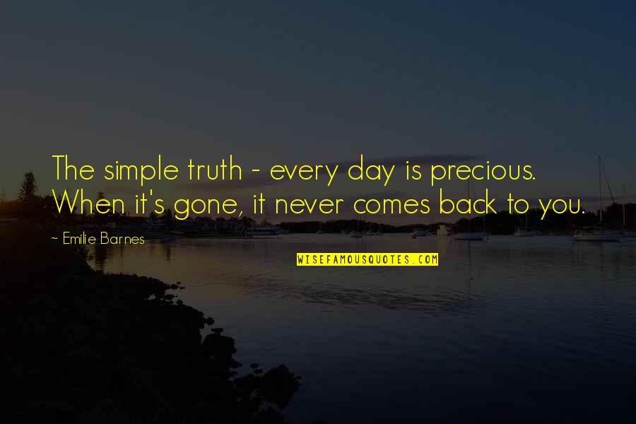 Emilie's Quotes By Emilie Barnes: The simple truth - every day is precious.