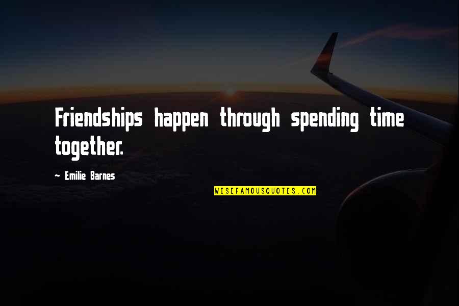 Emilie's Quotes By Emilie Barnes: Friendships happen through spending time together.