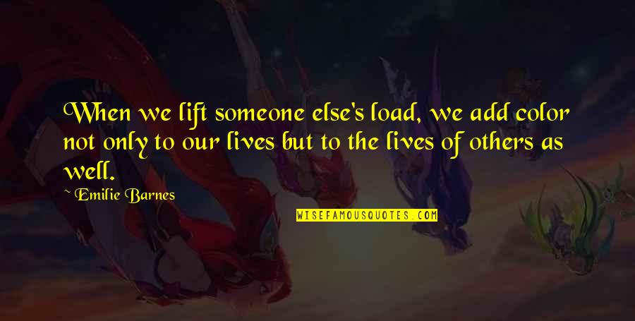 Emilie's Quotes By Emilie Barnes: When we lift someone else's load, we add