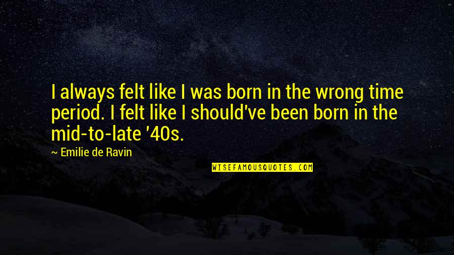 Emilie's Quotes By Emilie De Ravin: I always felt like I was born in