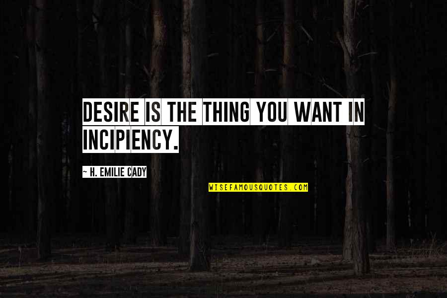 Emilie's Quotes By H. Emilie Cady: Desire is the thing you want in incipiency.