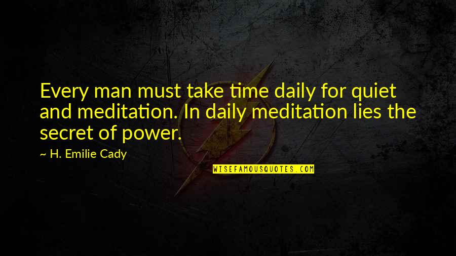 Emilie's Quotes By H. Emilie Cady: Every man must take time daily for quiet