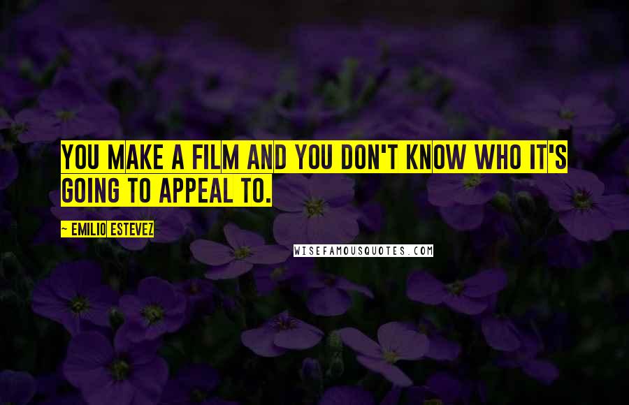 Emilio Estevez quotes: You make a film and you don't know who it's going to appeal to.