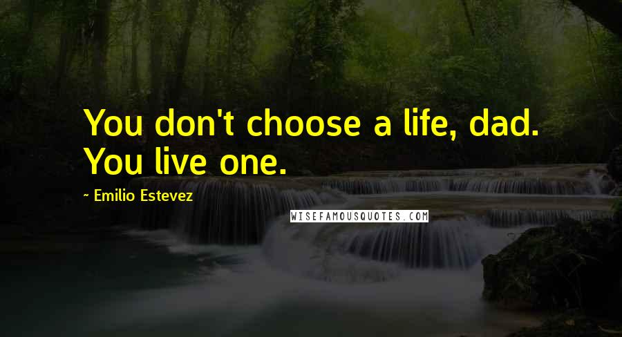 Emilio Estevez quotes: You don't choose a life, dad. You live one.