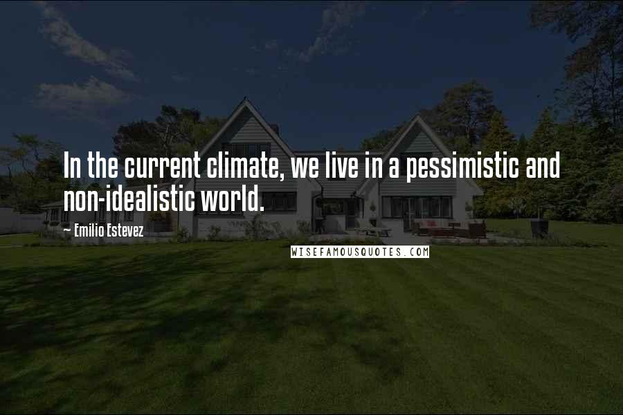 Emilio Estevez quotes: In the current climate, we live in a pessimistic and non-idealistic world.