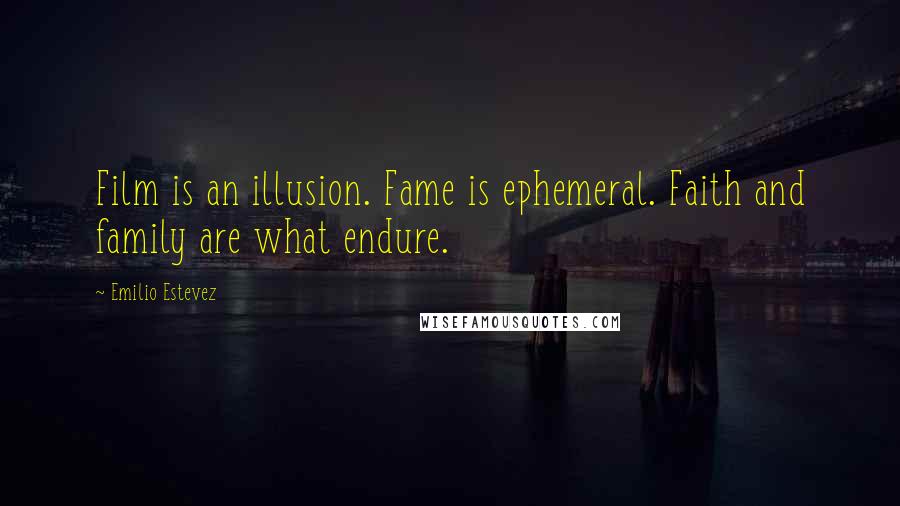 Emilio Estevez quotes: Film is an illusion. Fame is ephemeral. Faith and family are what endure.