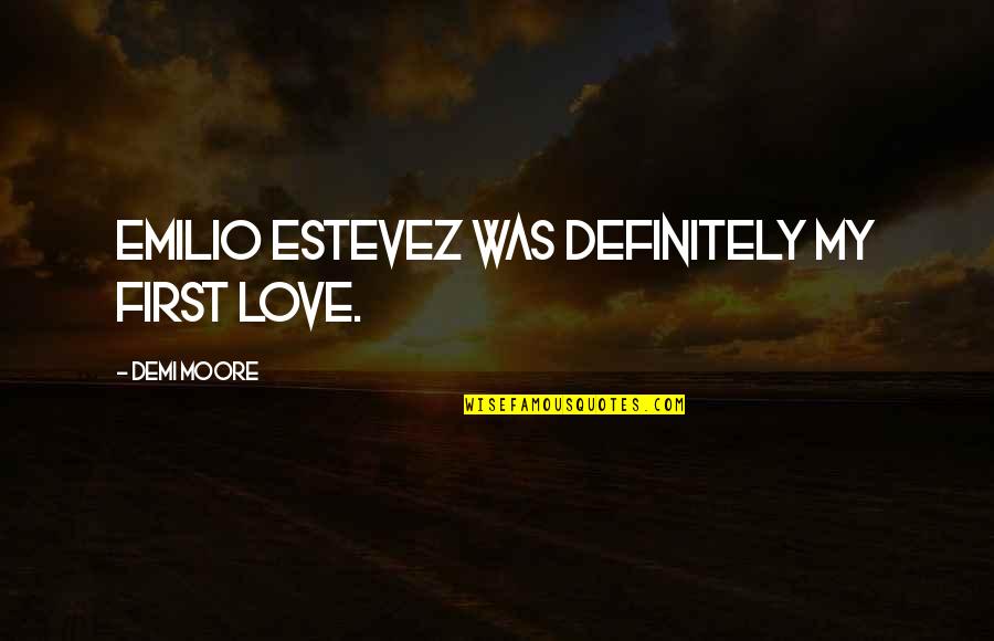 Emilio Estevez Quotes By Demi Moore: Emilio Estevez was definitely my first love.
