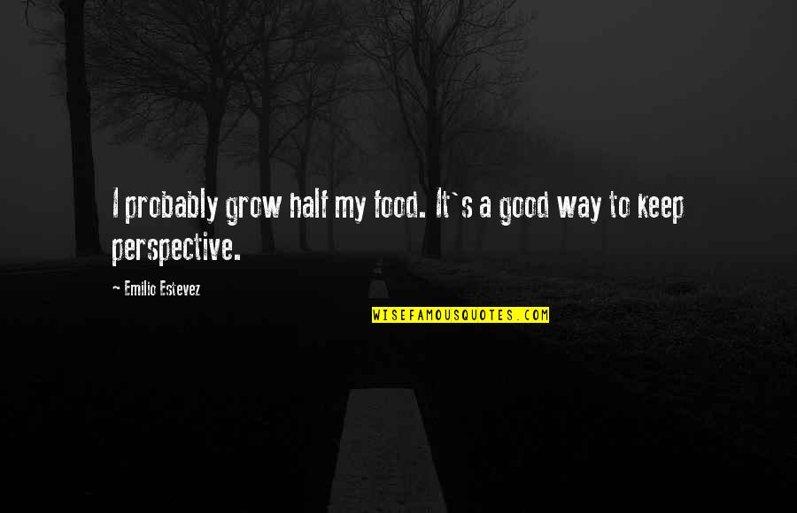 Emilio Estevez Quotes By Emilio Estevez: I probably grow half my food. It's a
