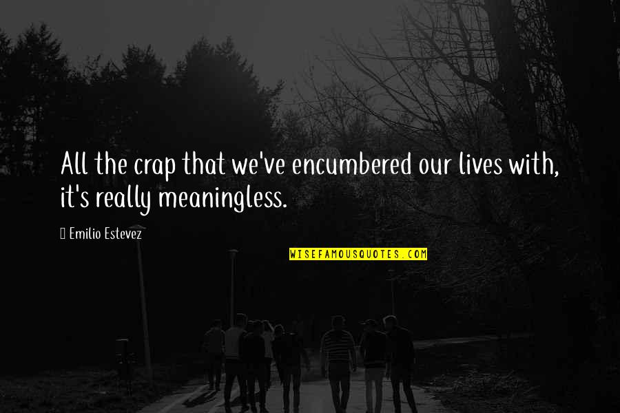 Emilio Estevez Quotes By Emilio Estevez: All the crap that we've encumbered our lives