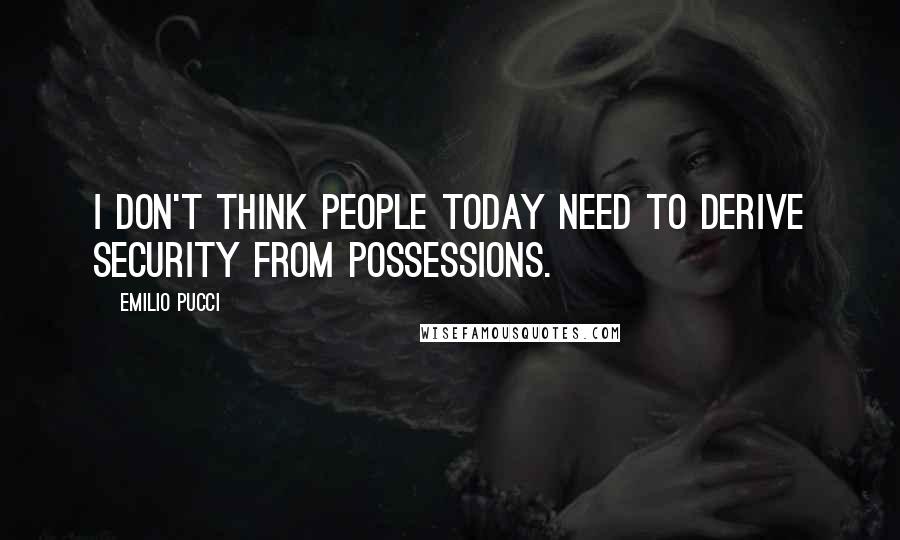 Emilio Pucci quotes: I don't think people today need to derive security from possessions.