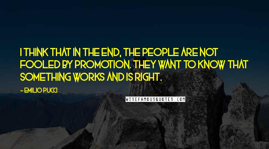 Emilio Pucci quotes: I think that in the end, the people are not fooled by promotion. They want to know that something works and is right.