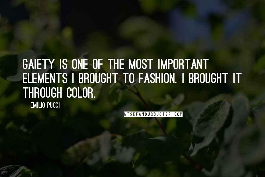 Emilio Pucci quotes: Gaiety is one of the most important elements I brought to fashion. I brought it through color.