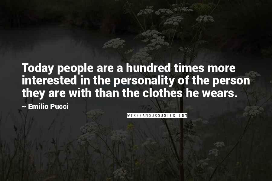 Emilio Pucci quotes: Today people are a hundred times more interested in the personality of the person they are with than the clothes he wears.