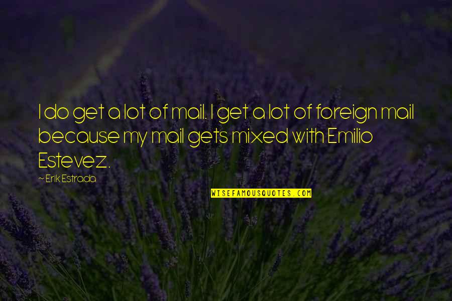 Emilio Quotes By Erik Estrada: I do get a lot of mail. I