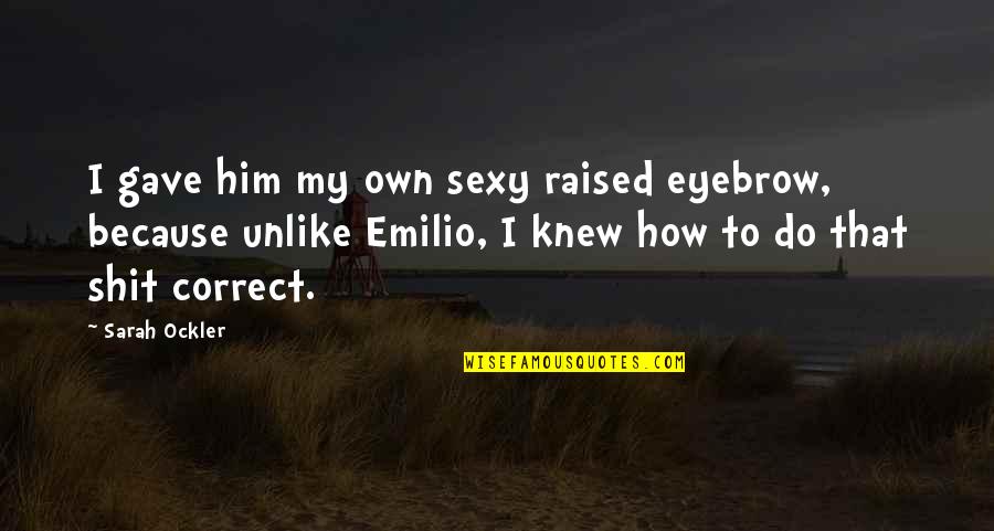 Emilio Quotes By Sarah Ockler: I gave him my own sexy raised eyebrow,
