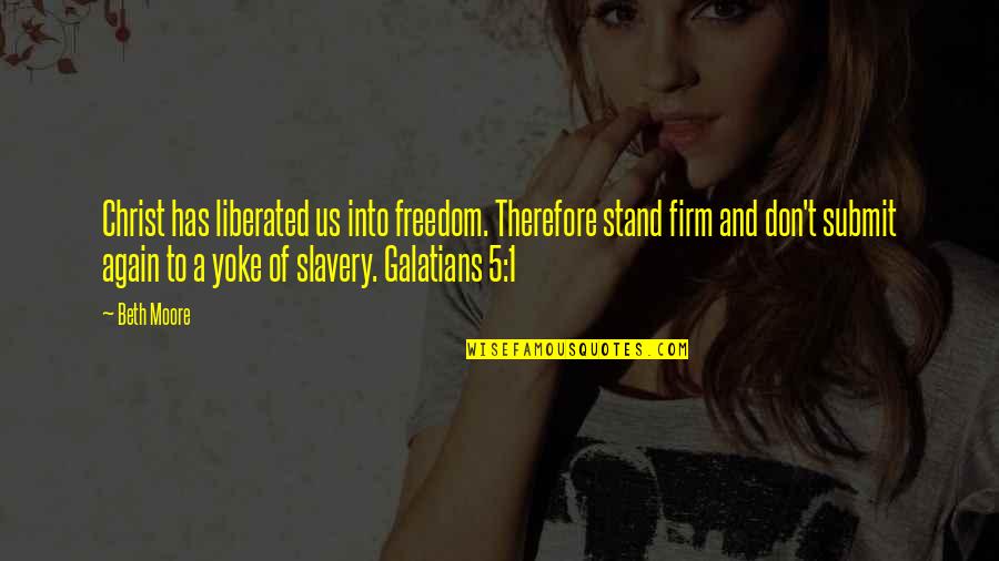 Emilita Dago Quotes By Beth Moore: Christ has liberated us into freedom. Therefore stand