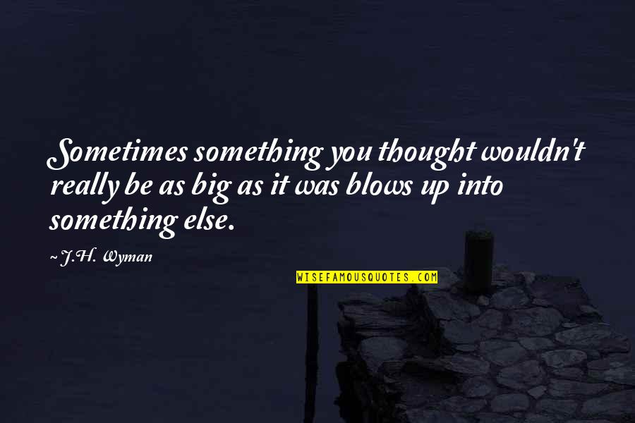 Emilita Dago Quotes By J.H. Wyman: Sometimes something you thought wouldn't really be as Emilita Dago Quotes By J.H. Wyman: Sometimes something you thought wouldn't really be as